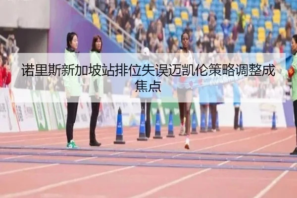 诺里斯新加坡站排位失误迈凯伦策略调整成焦点