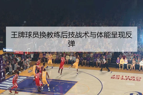 王牌球员换教练后技战术与体能呈现反弹