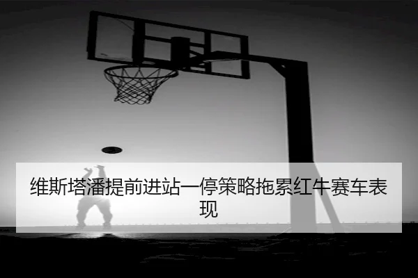 维斯塔潘提前进站一停策略拖累红牛赛车表现