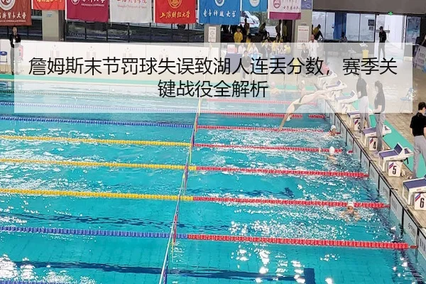 詹姆斯末节罚球失误致湖人连丢分数,赛季关键战役全解析